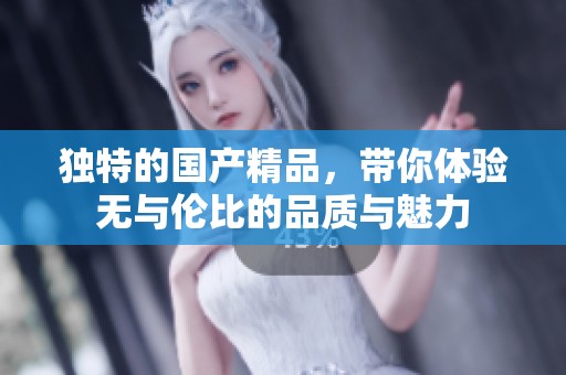 独特的****，带你体验无与伦比的品质与魅力