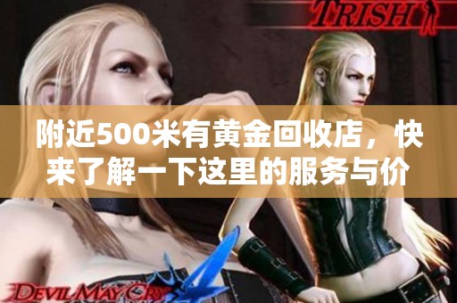 附近500米有黄金回收店，快来了解一下这里的服务与价格吧