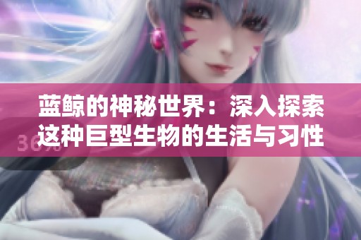 蓝鲸的神秘世界：深入探索这种巨型生物的生活与习性
