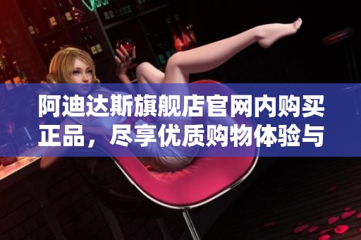 阿迪达斯旗舰店官网内购买正品，尽享优质购物体验与多样选择