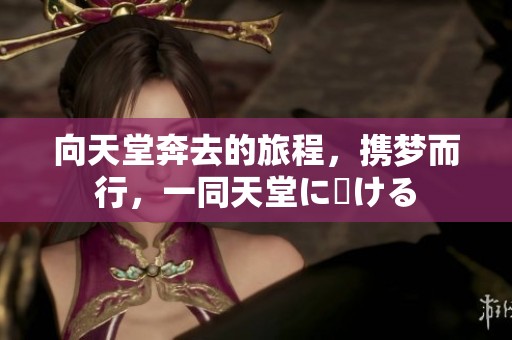 向天堂奔去的旅程，携梦而行，一同天堂に駆ける