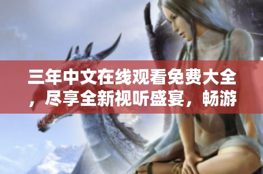 三年中文在线观看免费大全，尽享全新视听盛宴，畅游精彩时刻。