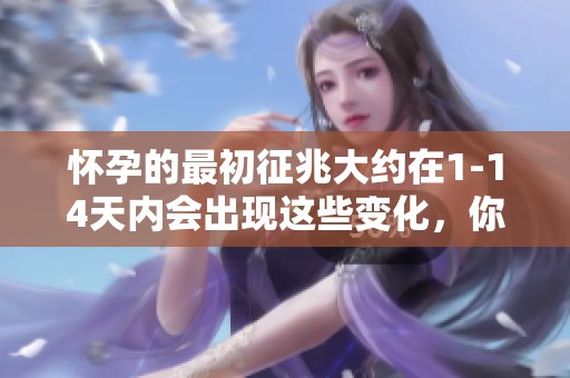 怀孕的最初征兆大约在1-14天内会出现这些变化，你了解吗