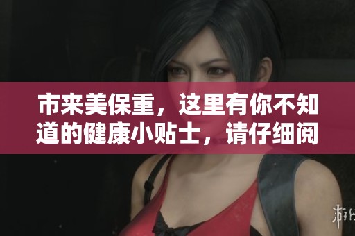 市来美保重，这里有你不知道的健康小贴士，请仔细阅读与关注。