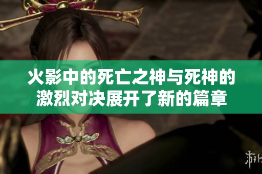 火影中的死亡之神与死神的激烈对决展开了新的篇章