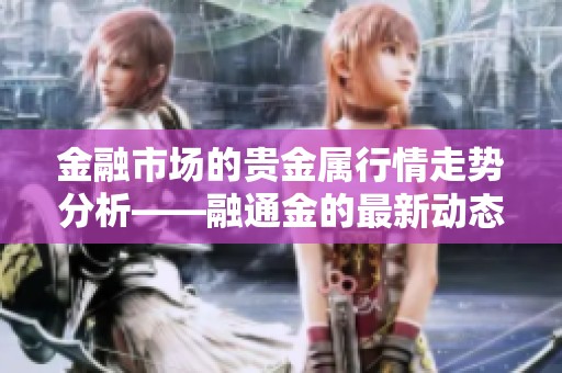 金融市场的贵金属行情走势分析——融通金的最新动态尽在其中