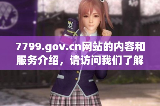 7799.gov.cn网站的内容和服务介绍，请访问我们了解更多信息与资源