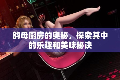 韵母厨房的奥秘，探索其中的乐趣和美味秘诀