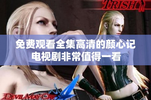 免费观看全集高清的颜心记电视剧非常值得一看