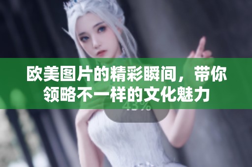 欧美图片的精彩瞬间，带你领略不一样的文化魅力