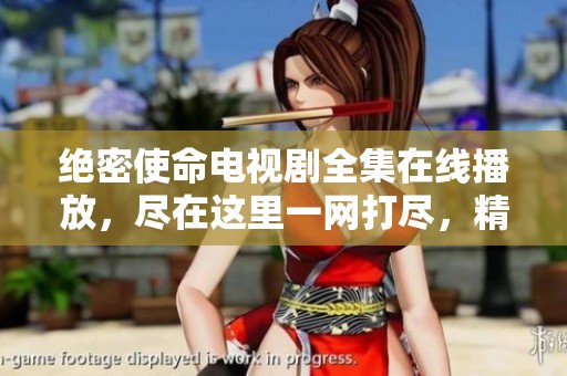 绝密使命电视剧全集在线播放，尽在这里一网打尽，精彩内容不容错过