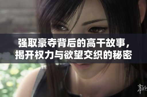 强取豪夺背后的高干故事，揭开权力与欲望交织的秘密