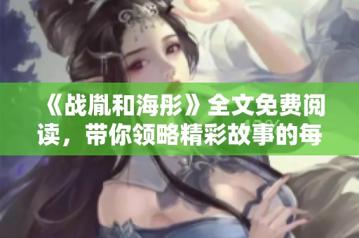 《战胤和海彤》全文免费阅读，带你领略精彩故事的每一个细节揭秘
