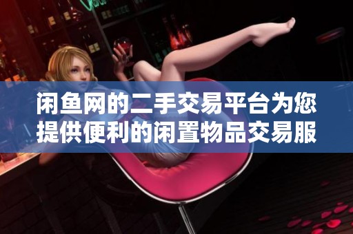 闲鱼网的二手交易平台为您提供便利的闲置物品交易服务