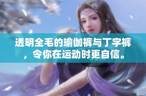 透明全毛的瑜伽裤与丁字裤，令你在运动时更自信。
