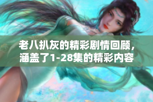 老八扒灰的精彩剧情回顾，涵盖了1-28集的精彩内容与人物发展