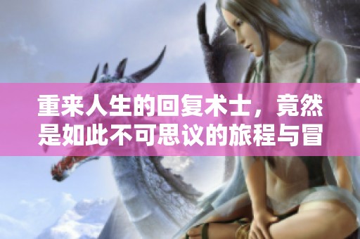 重来人生的回复术士，竟然是如此不可思议的旅程与冒险