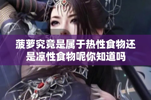菠萝究竟是属于热性食物还是凉性食物呢你知道吗