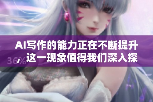 AI写作的能力正在不断提升，这一现象值得我们深入探讨与研究。