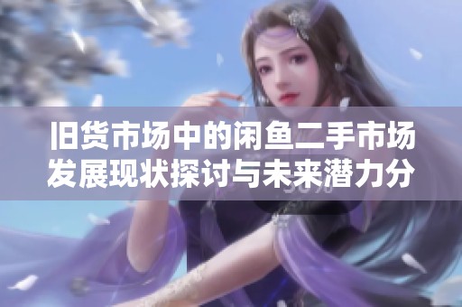旧货市场中的闲鱼二手市场发展现状探讨与未来潜力分析