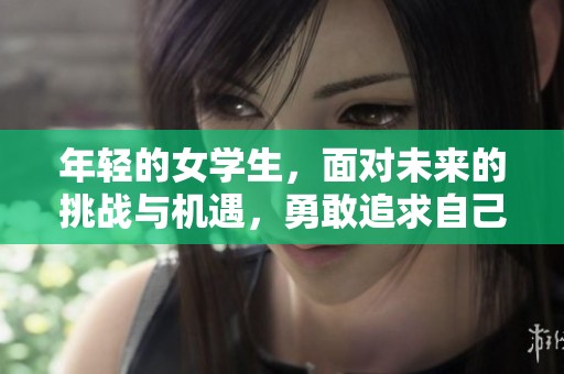 年轻的女学生，面对未来的挑战与机遇，勇敢追求自己的梦想