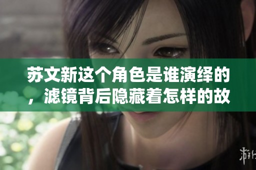 苏文新这个角色是谁演绎的，滤镜背后隐藏着怎样的故事呢
