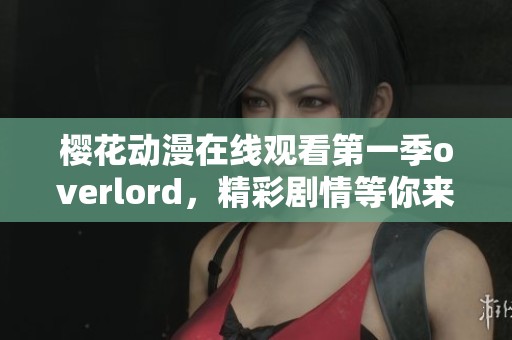 樱花动漫在线观看第一季overlord，精彩剧情等你来发现！