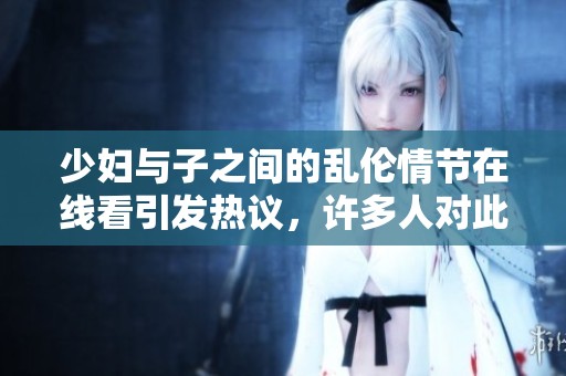少妇与子之间的乱伦情节在线看引发热议，许多人对此展开讨论