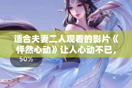 适合夫妻二人观看的影片《怦然心动》让人心动不已，感受爱情的甜蜜与美好