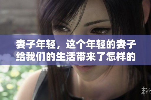 妻子年轻，这个年轻的妻子给我们的生活带来了怎样的变化呢