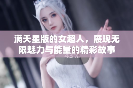 满天星版的女超人，展现无限魅力与能量的精彩故事