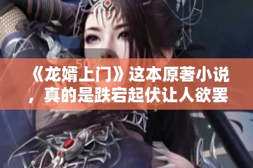 《龙婿上门》这本原著小说，真的是跌宕起伏让人欲罢不能，值得一读。