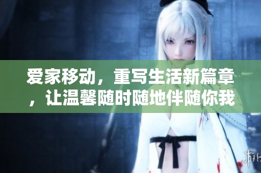 爱家移动，重写生活新篇章，让温馨随时随地伴随你我