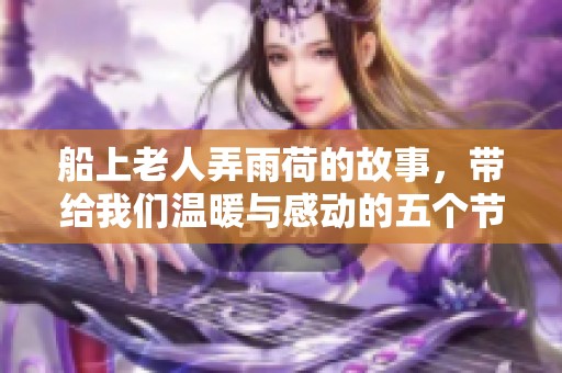 船上老人弄雨荷的故事，带给我们温暖与感动的五个节奏