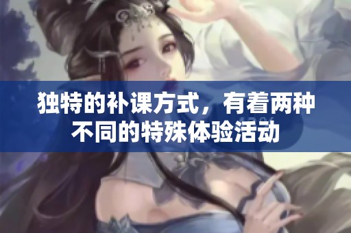 独特的补课方式，有着两种不同的特殊体验活动