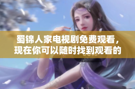 蜀锦人家电视剧免费观看，现在你可以随时找到观看的方法和途径。