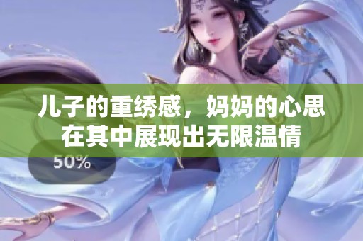 儿子的重绣感，妈妈的心思在其中展现出无限温情