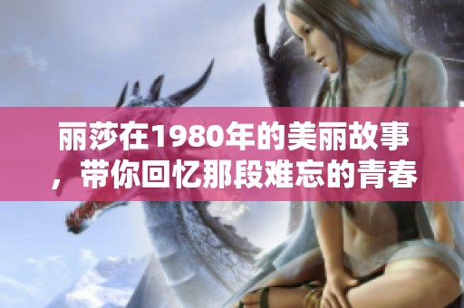 丽莎在1980年的美丽故事，带你回忆那段难忘的青春记忆