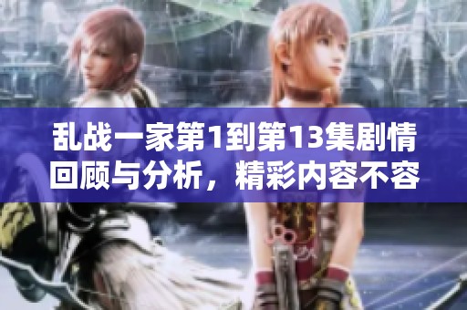 乱战一家第1到第13集剧情回顾与分析，精彩内容不容错过