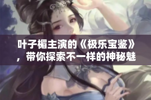 叶子楣主演的《极乐宝鉴》，带你探索不一样的神秘魅力与故事