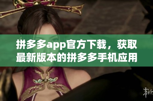 拼多多app官方下载，获取最新版本的拼多多手机应用程序。