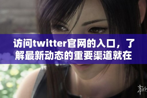 访问twitter官网的入口，了解最新动态的重要渠道就在这里