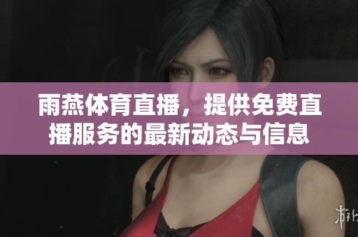 雨燕**直播，提供免费直播服务的最新动态与信息