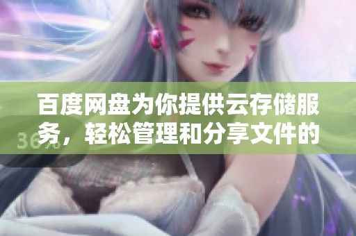 百度网盘为你提供云存储服务，轻松管理和分享文件的最佳选择