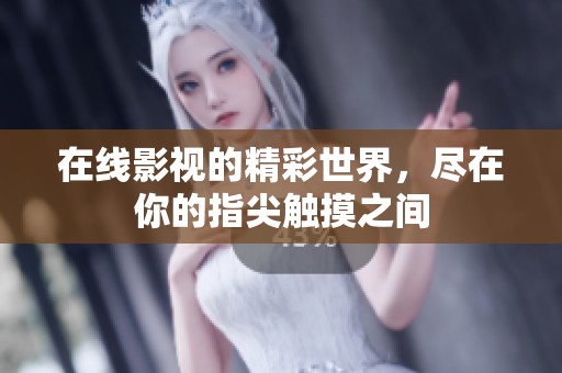 在线影视的精彩世界，尽在你的指尖触摸之间