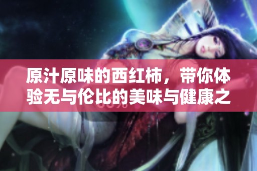 原汁原味的西红柿，带你体验无与伦比的美味与健康之旅