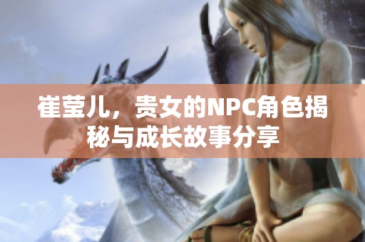 崔莹儿，贵女的NPC角色揭秘与成长故事分享