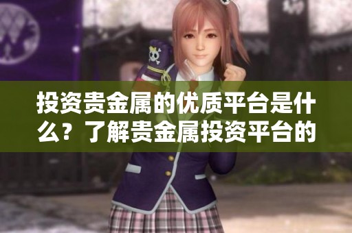 投资贵金属的优质平台是什么？了解贵金属投资平台的重要性。