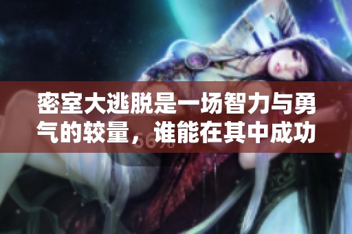 密室大逃脱是一场智力与勇气的较量，谁能在其中成功逃脱呢