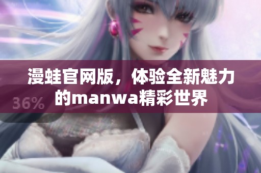 漫蛙官网版，体验全新魅力的manwa精彩世界